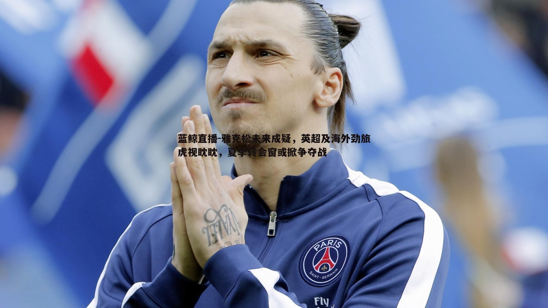 雅克松未来成疑，英超及海外劲旅虎视眈眈，夏季转会窗或掀争夺战