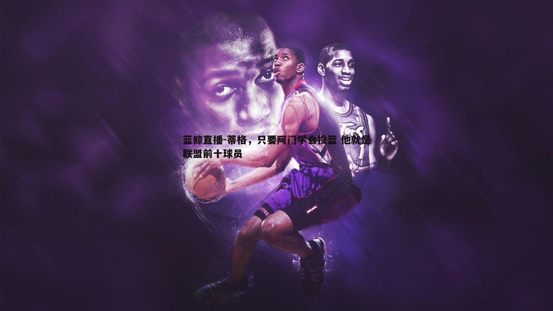 蒂格,只要阿门学会投篮 他就是联盟前十球员