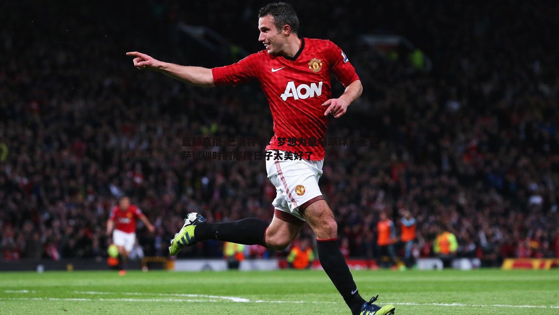 巴洛特利：梦想为皇马踢球；在巴萨试训时的那段日子太美好了