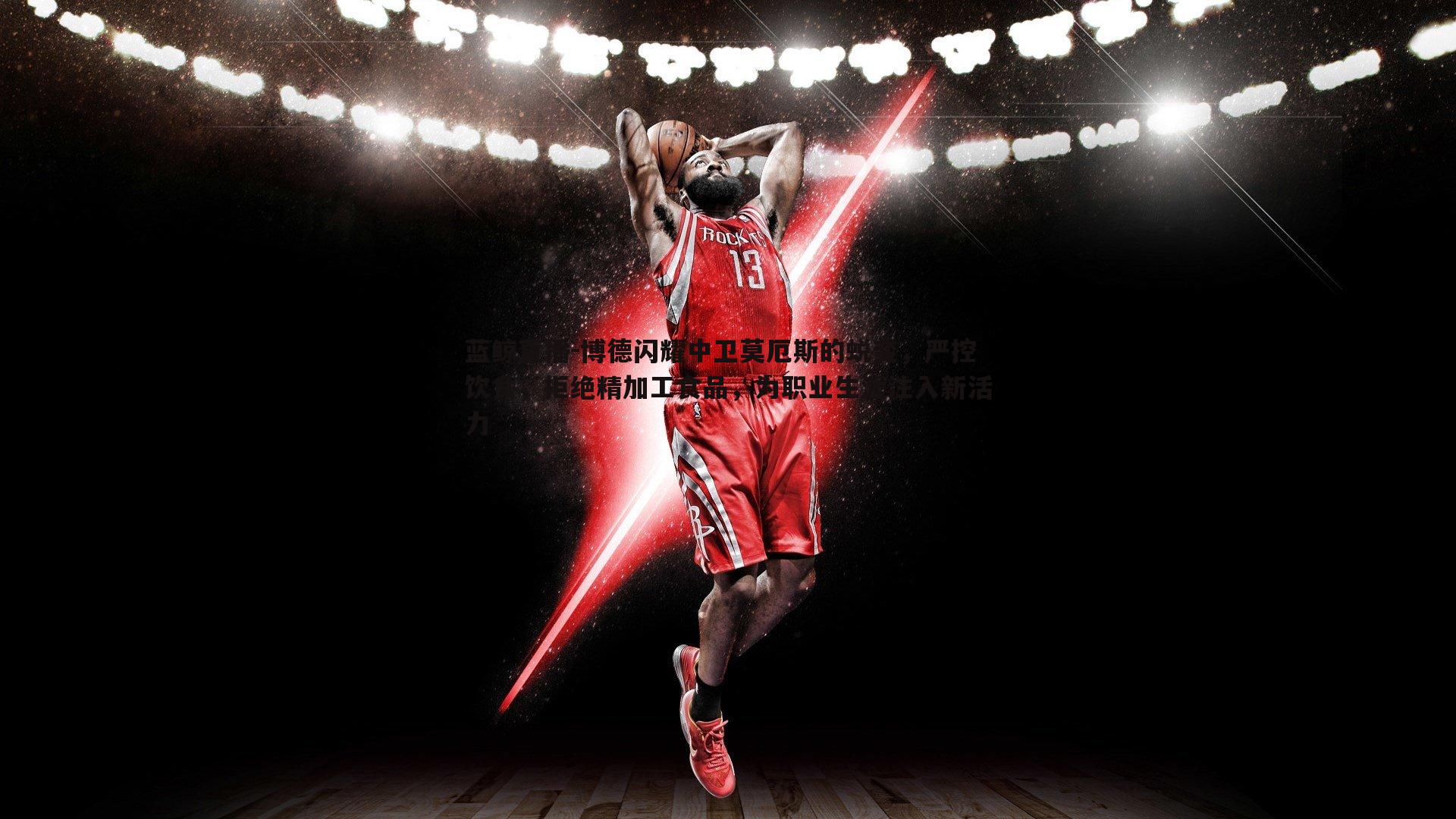 博德闪耀中卫莫厄斯的蜕变,严控饮食,拒绝精加工食品,为职业生涯注入新活力